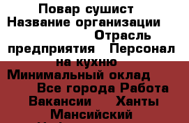 Повар-сушист › Название организации ­ Pizza Ollis › Отрасль предприятия ­ Персонал на кухню › Минимальный оклад ­ 35 000 - Все города Работа » Вакансии   . Ханты-Мансийский,Нефтеюганск г.